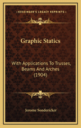 Graphic Statics: With Applications to Trusses, Beams and Arches (1904)