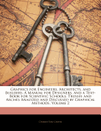 Graphics for Engineers, Architects, and Builders: A Manual for Designers, and a Text-Book for Scientific Schools. Trusses and Arches Analyzed and Discussed by Graphical Methods, Volume 2