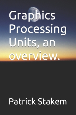 Graphics Processing Units, an overview. - Stakem, Patrick