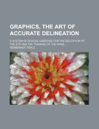 Graphics, the Art of Accurate Delineation: A System of School Exercise for the Education of the Eye and the Training of the Hand