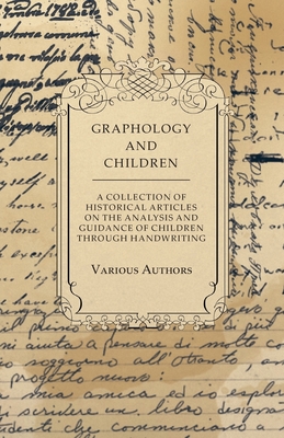 Graphology and Children - A Collection of Historical Articles on the Analysis and Guidance of Children Through Handwriting - Various