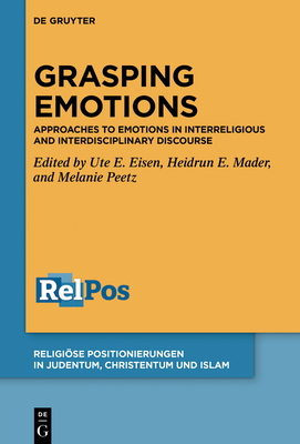 Grasping Emotions: Approaches to Emotions in Interreligious and Interdisciplinary Discourse - Eisen, Ute E. (Editor), and Mader, Heidrun E. (Editor), and Peetz, Melanie (Editor)