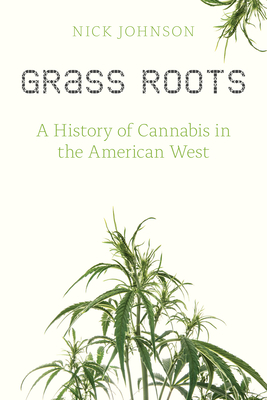 Grass Roots: A History of Cannabis in the American West - Johnson, Nick