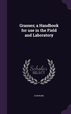 Grasses; a Handbook for use in the Field and Laboratory - Ward, H M