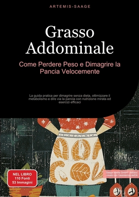 Grasso Addominale: Come Perdere Peso e Dimagrire la Pancia Velocemente: La guida pratica per dimagrire senza dieta, ottimizzare il metabolismo e dire via la pancia con nutrizione mirata ed esercizi efficaci - Saage, Artemis, and Saage Media Gmbh - Italiano (Editor)