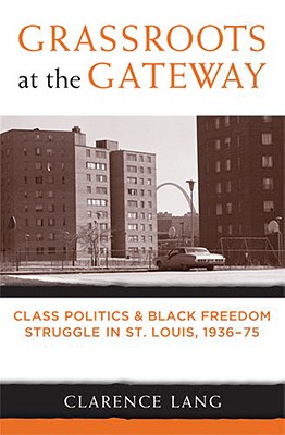 Grassroots at the Gateway: Class Politics and Black Freedom Struggle in St. Louis, 1936-75 - Lang, Clarence