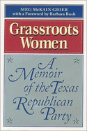 Grassroots Women: A Memoir of the Texas Republican Party - Grier, Meg McKain, and Bush, Barbara (Foreword by)