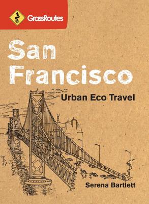 Grassroutes San Francisco: Urban Eco Travel - Bartlett, Serena, and Ling, Daniel, and Bartlett, Ilsa