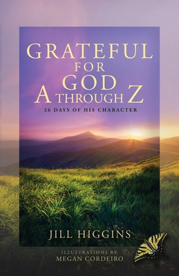 Grateful for God A through Z: 26 Days of His Character - Higgins, Jill