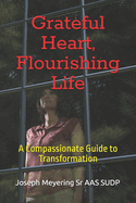Grateful Heart, Flourishing Life: A Compassionate Guide to Transformation