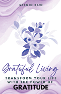 Grateful Living: Transform Your Life with the Power of Gratitude