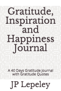 Gratitude, Inspiration and Happiness Journal: A 40 Days Gratitude Journal with Gratitude Quotes