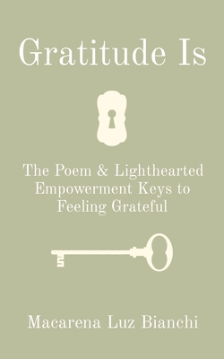 Gratitude Is: The Poem & Lighthearted Empowerment Keys to Feeling Grateful - Bianchi, Macarena Luz