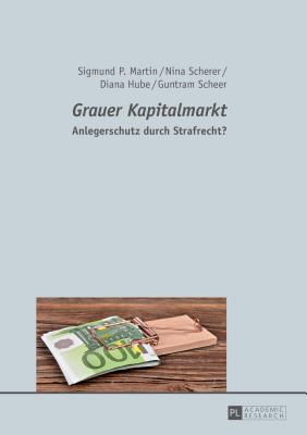 Grauer Kapitalmarkt: Anlegerschutz durch Strafrecht? - Martin, Sigmund P, and Scherer, Nina, and Hube, Diana