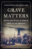 Grave Matters: Death and Dying in Dublin, 1500 to the Present