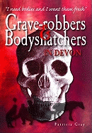 Grave-robbers and Bodysnatchers in Devon - Gray, Patricia