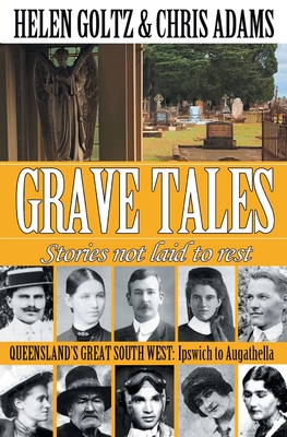 Grave Tales: Queensland's Great South West: Ipswich to Augathella - Goltz, Helen, and Adams, Chris, and James, Joanne (Editor)