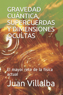 Gravedad Cuntica, Supercuerdas Y Dimensiones Ocultas: El mayor reto de la f?sica actual