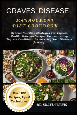 Graves' Disease Management Diet Cookbook: Optimal Nutrition Strategies For Thyroid Health: Delicious Recipes For Controlling Thyroid Conditions: Empowering Your Wellness Journey - Lewis, Shayla, Dr.