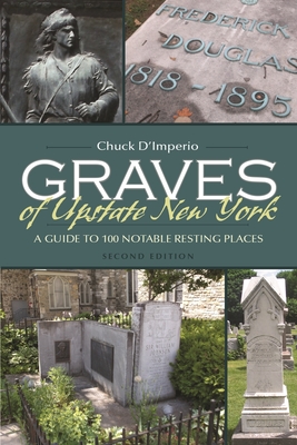 Graves of Upstate New York: A Guide to 100 Notable Resting Places - D'Imperio, Chuck