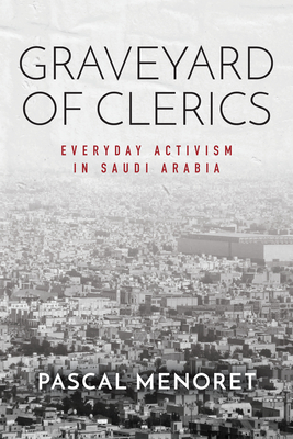 Graveyard of Clerics: Everyday Activism in Saudi Arabia - Menoret, Pascal