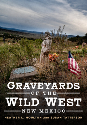 Graveyards of the Wild West: New Mexico - Moulton, Heather L, and Tatterson, Susan