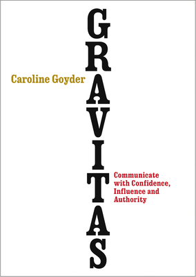 Gravitas: Communicate with Confidence, Influence and Authority - Goyder, Caroline