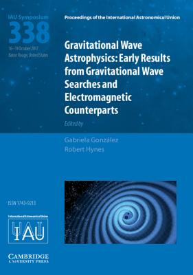 Gravitational Wave Astrophysics (IAU S338): Early Results from Gravitational Wave Searches and Electromagnetic Counterparts - Gonzlez, Gabriela (Editor), and Hynes, Robert (Editor)