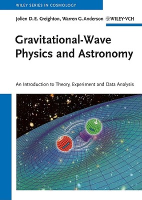 Gravitational-Wave Physics and Astronomy: An Introduction to Theory, Experiment and Data Analysis - Creighton, Jolien D. E., and Anderson, Warren G.