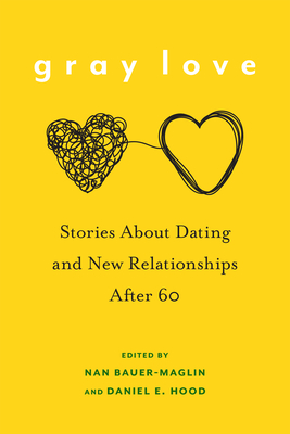 Gray Love: Stories about Dating and New Relationships after 60 - Bauer-Maglin, Nan (Contributions by), and Hood, Daniel E. (Contributions by), and McVay, Cynthia (Contributions by)