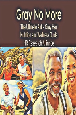 Gray No More: The Ultimate Anti - Gray Hair Nutrition and Wellness Guide - Alliance, Hr Research