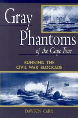 Gray Phantoms of the Cape Fear: Running the Civil War Blockade - Carr, Dawson