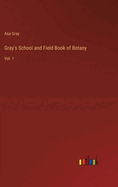 Gray's School and Field Book of Botany: Vol. 1