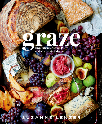 Graze: Inspiration for Small Plates and Meandering Meals: A Charcuterie Cookbook - Lenzer, Suzanne