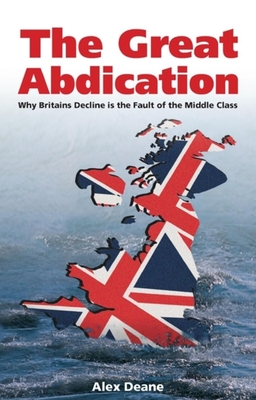 Great Abdication: Why Britain's Decline Is the Fault of the Middle Class - Deane, Alexander