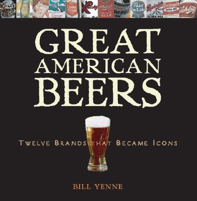 Great American Beers: Twelve Brands That Became Icons - Yenne, Bill