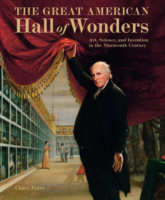 Great American Hall of Wonders: Art, Science, and Invention in the Nineteenth Century - Perry, Claire