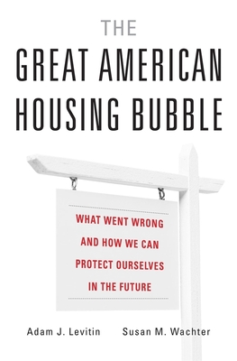 Great American Housing Bubble: What Went Wrong and How We Can Protect Ourselves in the Future - Levitin, Adam J, and Wachter, Susan M