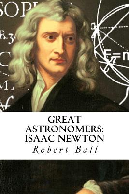 Great Astronomers: Isaac Newton - Editorial, Tao (Editor), and Ball, Robert Stawell