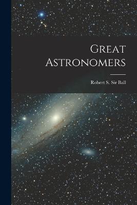Great Astronomers - Ball, Robert S, Sir