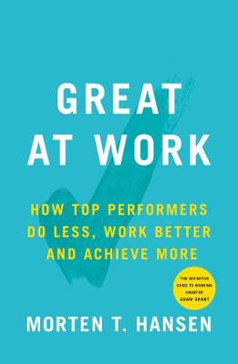 Great at Work: How Top Performers Do Less, Work Better, and Achieve More - Hansen, Morten T.