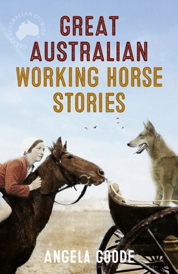 Great Australian Working Horse Stories - Goode, Angela