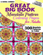 Great Big Book of Mandala Pattern Coloring Pages for Adults - 300 Mandalas Patterns to Color - Vol. 1,2,3,4,5 & 6 Combined: 6 Books Combo of Mandala Patterns Coloring Book Series