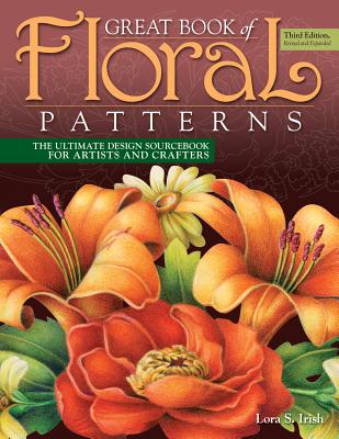 Great Book of Floral Patterns, Third Edition, Revised and Expanded: The Ultimate Design Sourcebook for Artists and Crafters - Irish, Lora S