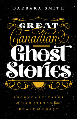 Great Canadian Ghost Stories: Legendary Tales of Hauntings from Coast to Coast - Smith, Barbara, PhD, RN, FACSM, Faan