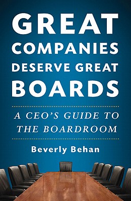 Great Companies Deserve Great Boards: A Ceo's Guide to the Boardroom - Behan, B