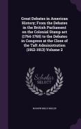 Great Debates in American History; From the Debates in the British Parliament on the Colonial Stamp act (1764-1765) to the Debates in Congress at the Close of the Taft Administration (1912-1913) Volume 2