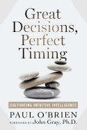 Great Decisions, Perfect Timing: Cultivating Intuitive Intelligence