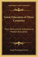 Great Educators of Three Centuries: Their Work and Its Influence on Modern Education