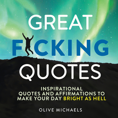 Great F*cking Quotes: Inspirational Quotes and Affirmations to Make Your Day Bright as Hell - Michaels, Olive, and Sourcebooks